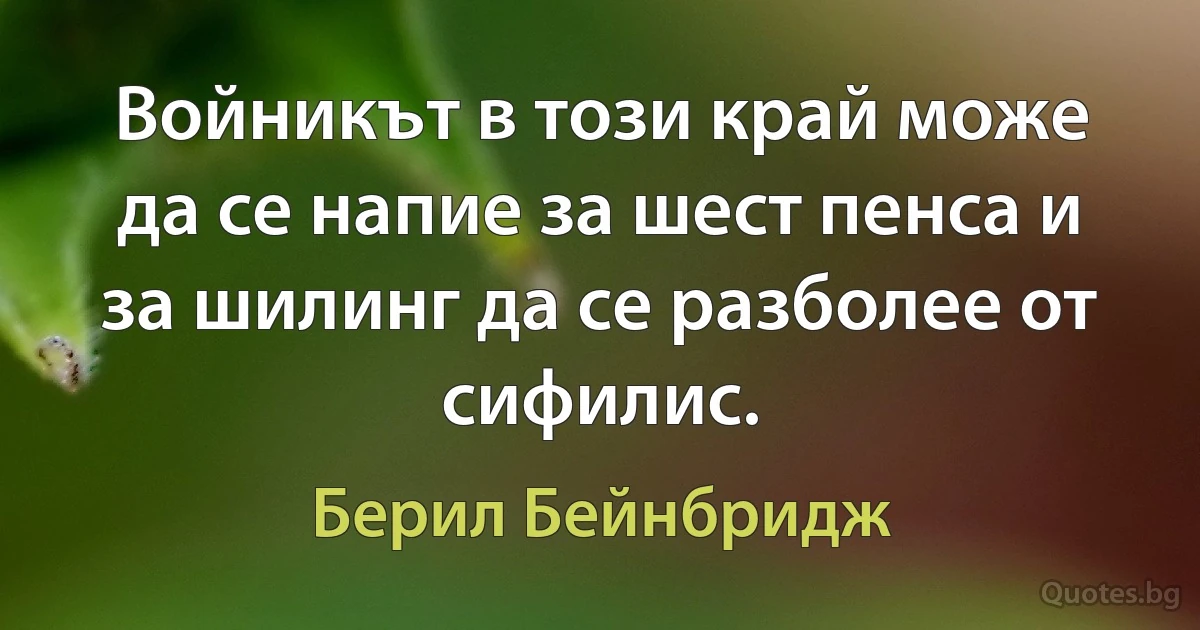 Войникът в този край може да се напие за шест пенса и за шилинг да се разболее от сифилис. (Берил Бейнбридж)