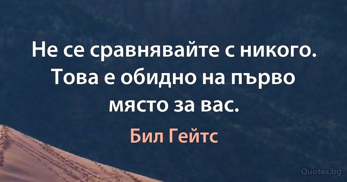 Не се сравнявайте с никого. Това е обидно на първо място за вас. (Бил Гейтс)