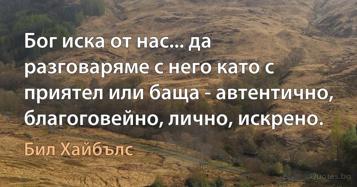 Бог иска от нас... да разговаряме с него като с приятел или баща - автентично, благоговейно, лично, искрено. (Бил Хайбълс)