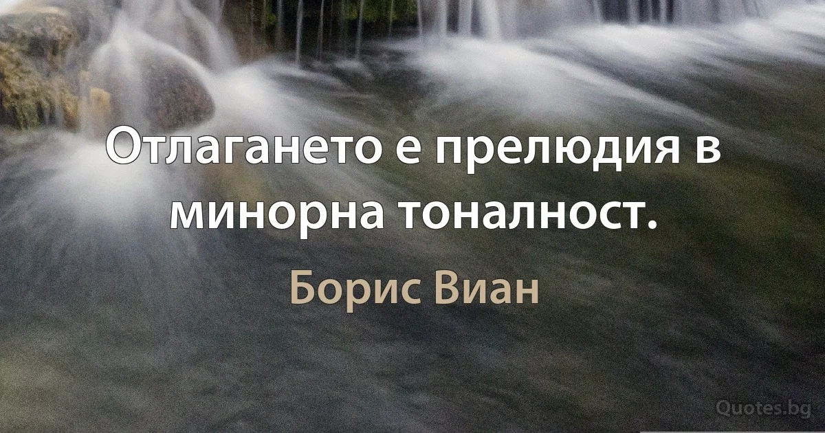 Отлагането е прелюдия в минорна тоналност. (Борис Виан)