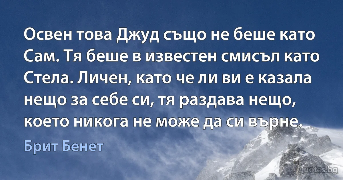 Освен това Джуд също не беше като Сам. Тя беше в известен смисъл като Стела. Личен, като че ли ви е казала нещо за себе си, тя раздава нещо, което никога не може да си върне. (Брит Бенет)