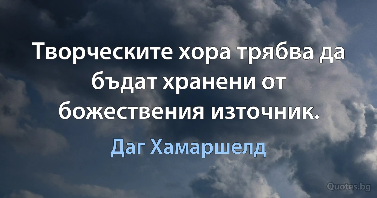 Творческите хора трябва да бъдат хранени от божествения източник. (Даг Хамаршелд)