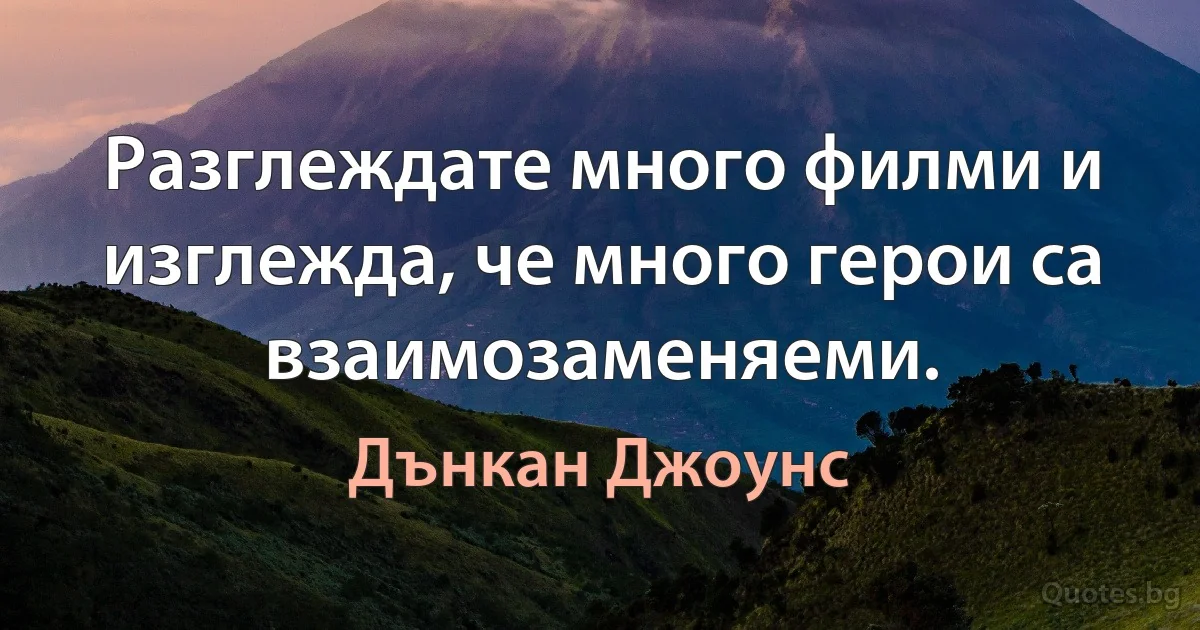 Разглеждате много филми и изглежда, че много герои са взаимозаменяеми. (Дънкан Джоунс)