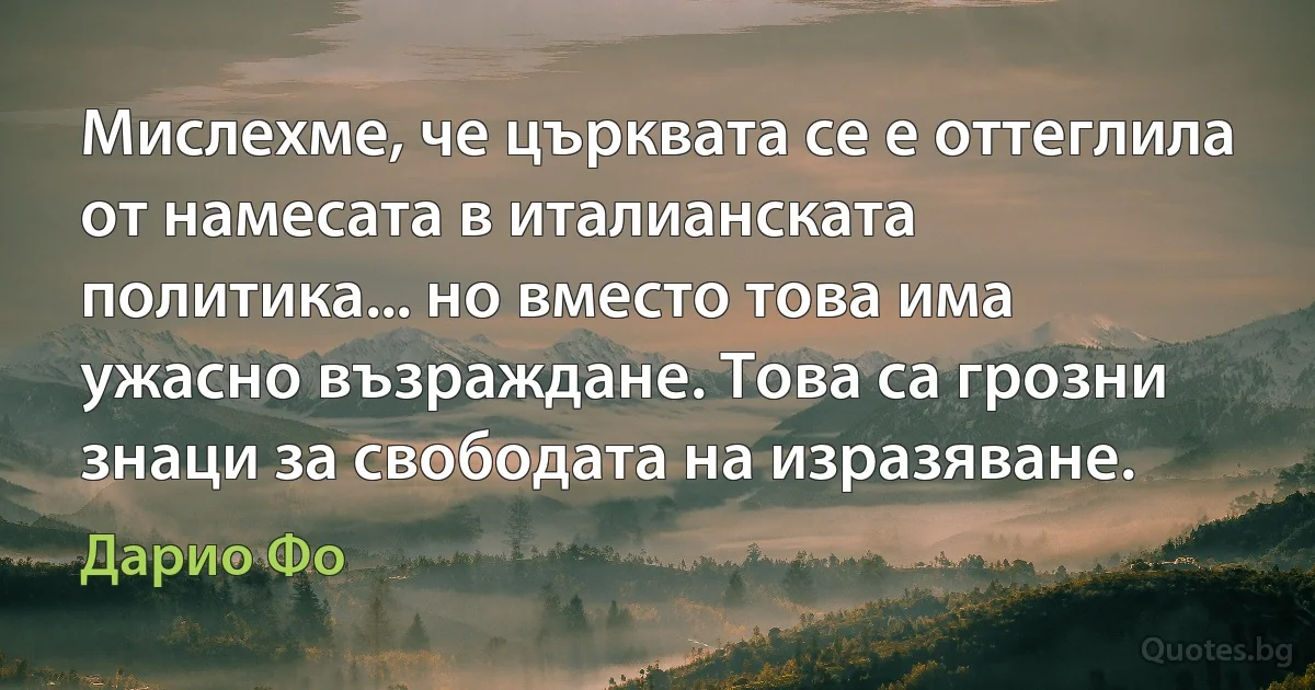 Мислехме, че църквата се е оттеглила от намесата в италианската политика... но вместо това има ужасно възраждане. Това са грозни знаци за свободата на изразяване. (Дарио Фо)