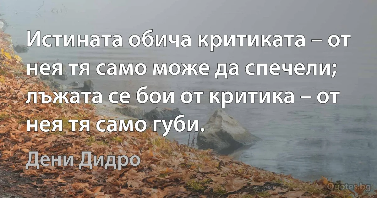 Истината обича критиката – от нея тя само може да спечели; лъжата се бои от критика – от нея тя само губи. (Дени Дидро)