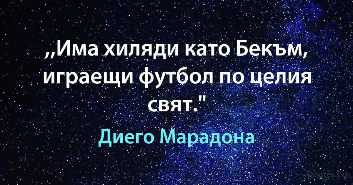 ,,Има хиляди като Бекъм, играещи футбол по целия свят." (Диего Марадона)