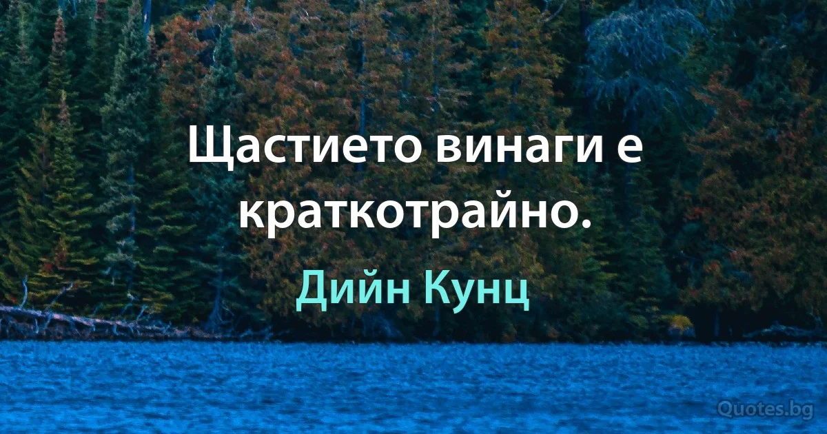 Щастието винаги е краткотрайно. (Дийн Кунц)