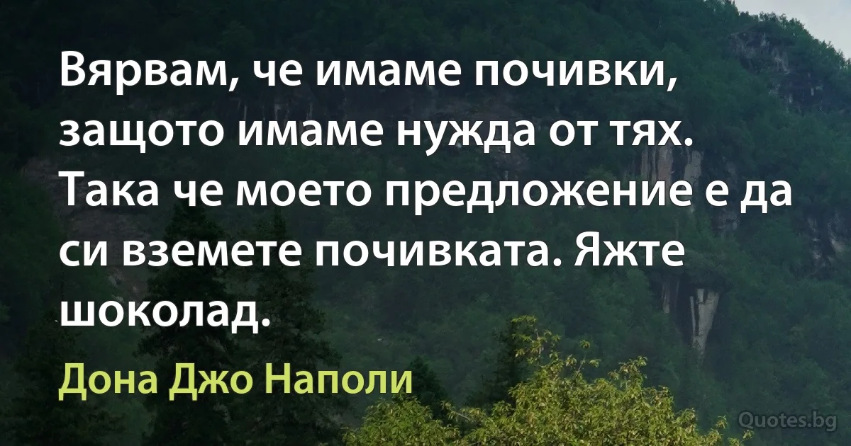 Вярвам, че имаме почивки, защото имаме нужда от тях. Така че моето предложение е да си вземете почивката. Яжте шоколад. (Дона Джо Наполи)