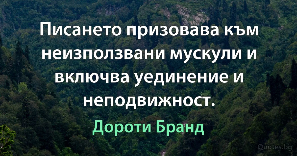 Писането призовава към неизползвани мускули и включва уединение и неподвижност. (Дороти Бранд)