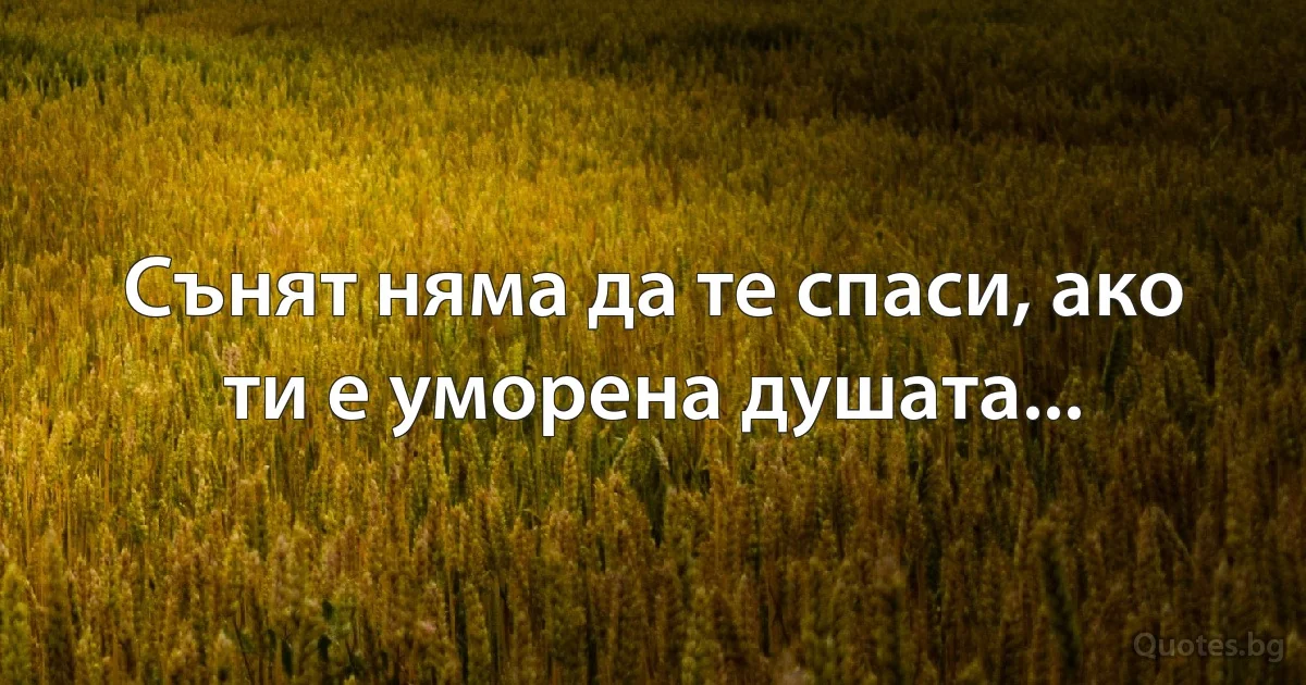 Сънят няма да те спаси, ако ти е уморена душата... (INZ BG)