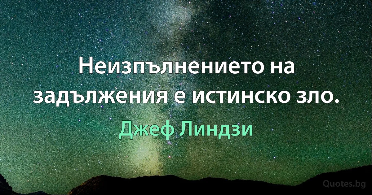 Неизпълнението на задължения е истинско зло. (Джеф Линдзи)