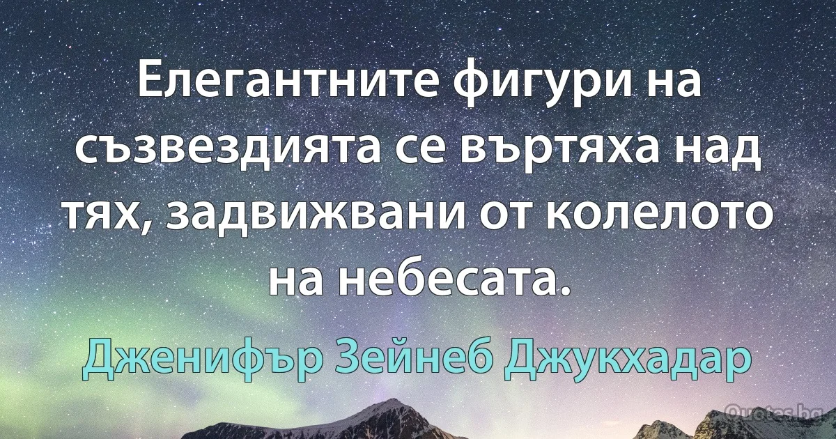 Елегантните фигури на съзвездията се въртяха над тях, задвижвани от колелото на небесата. (Дженифър Зейнеб Джукхадар)