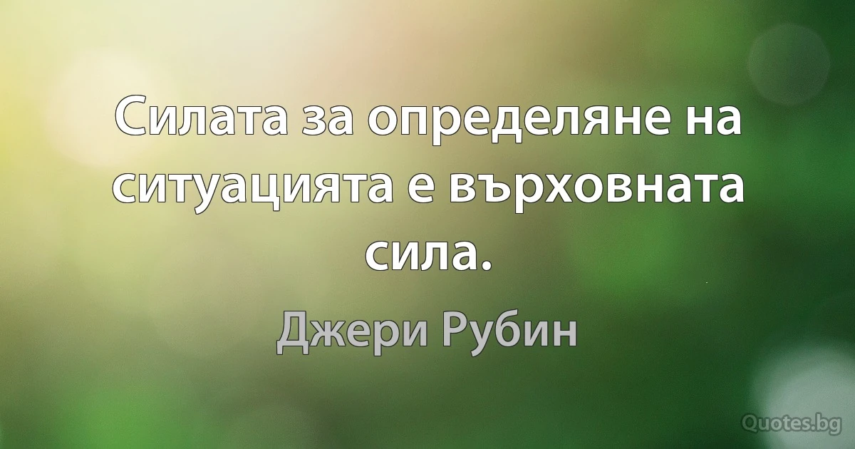 Силата за определяне на ситуацията е върховната сила. (Джери Рубин)