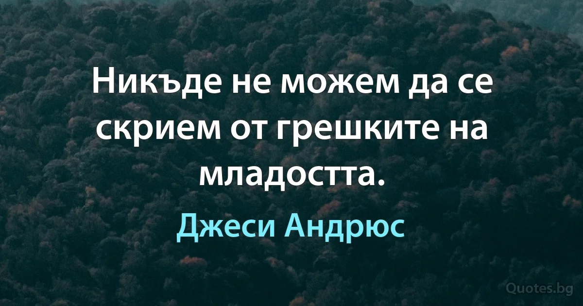 Никъде не можем да се скрием от грешките на младостта. (Джеси Андрюс)