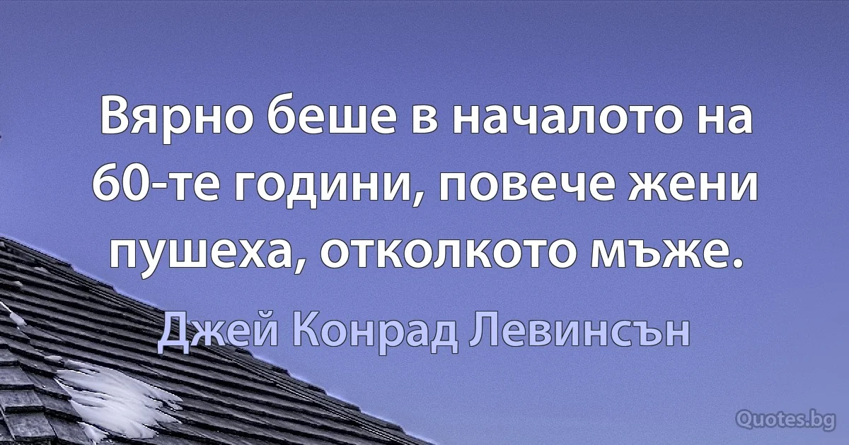 Вярно беше в началото на 60-те години, повече жени пушеха, отколкото мъже. (Джей Конрад Левинсън)