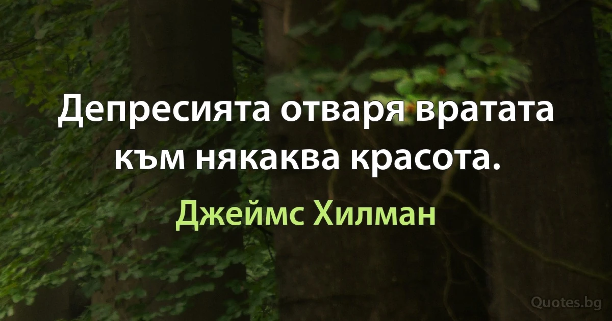 Депресията отваря вратата към някаква красота. (Джеймс Хилман)