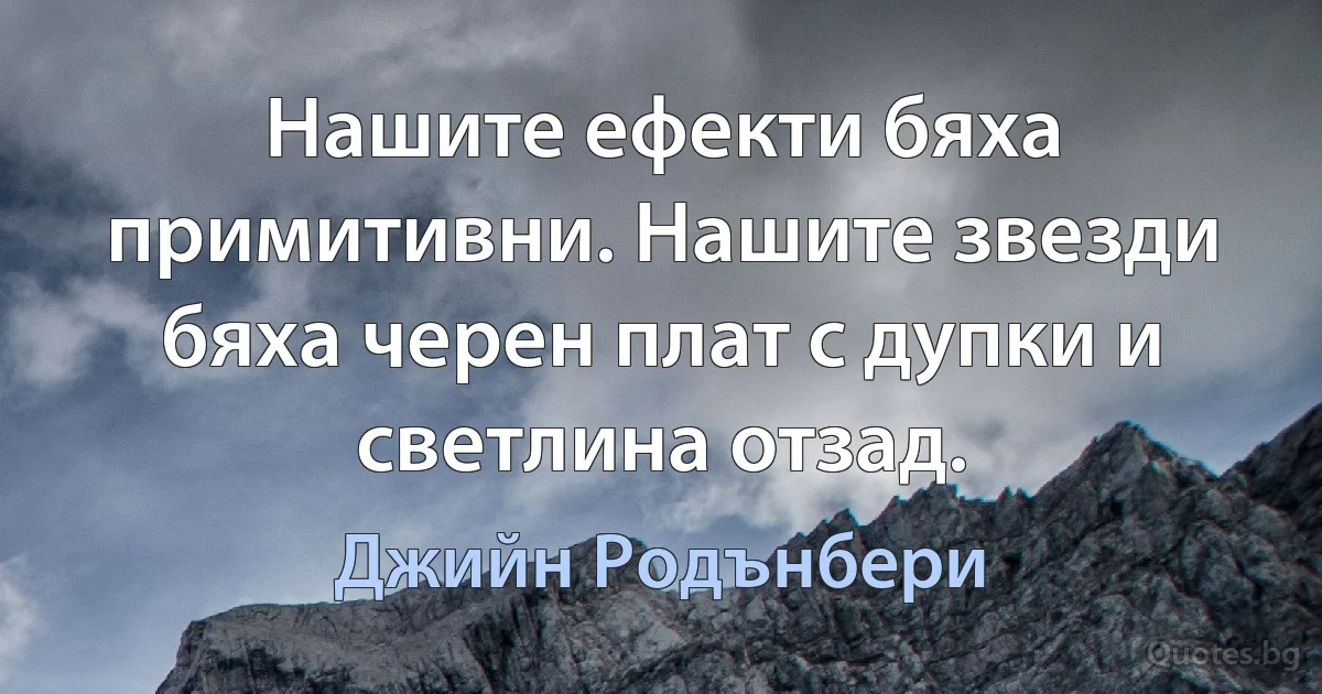 Нашите ефекти бяха примитивни. Нашите звезди бяха черен плат с дупки и светлина отзад. (Джийн Родънбери)