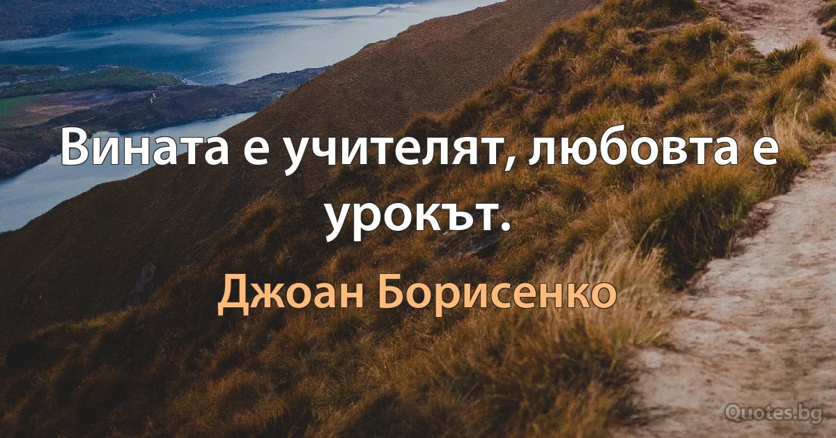 Вината е учителят, любовта е урокът. (Джоан Борисенко)