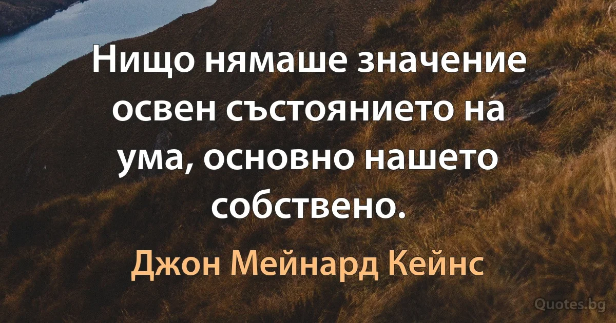 Нищо нямаше значение освен състоянието на ума, основно нашето собствено. (Джон Мейнард Кейнс)