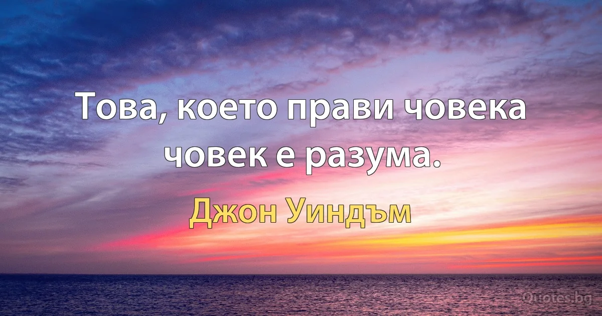 Това, което прави човека човек е разума. (Джон Уиндъм)