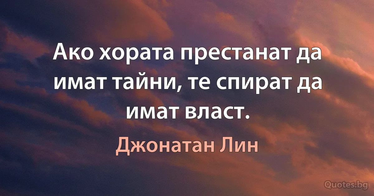 Ако хората престанат да имат тайни, те спират да имат власт. (Джонатан Лин)