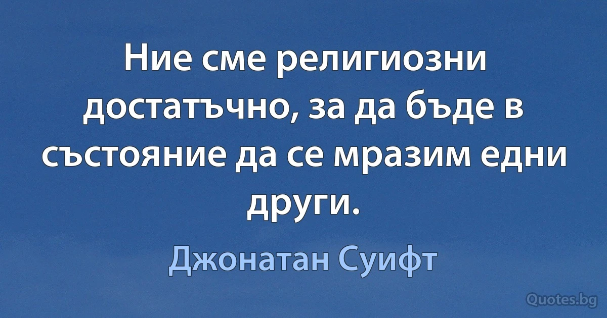 Ние сме религиозни достатъчно, за да бъде в състояние да се мразим едни други. (Джонатан Суифт)