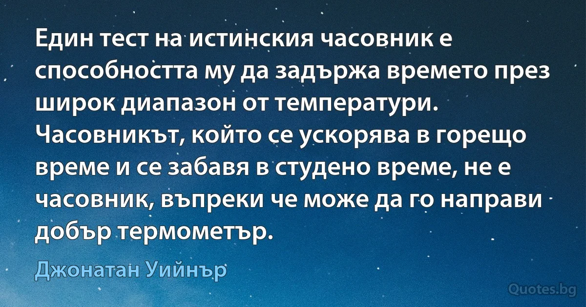 Един тест на истинския часовник е способността му да задържа времето през широк диапазон от температури. Часовникът, който се ускорява в горещо време и се забавя в студено време, не е часовник, въпреки че може да го направи добър термометър. (Джонатан Уийнър)