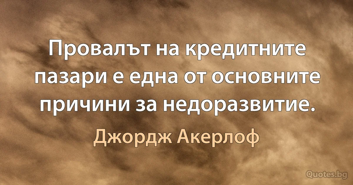 Провалът на кредитните пазари е една от основните причини за недоразвитие. (Джордж Акерлоф)