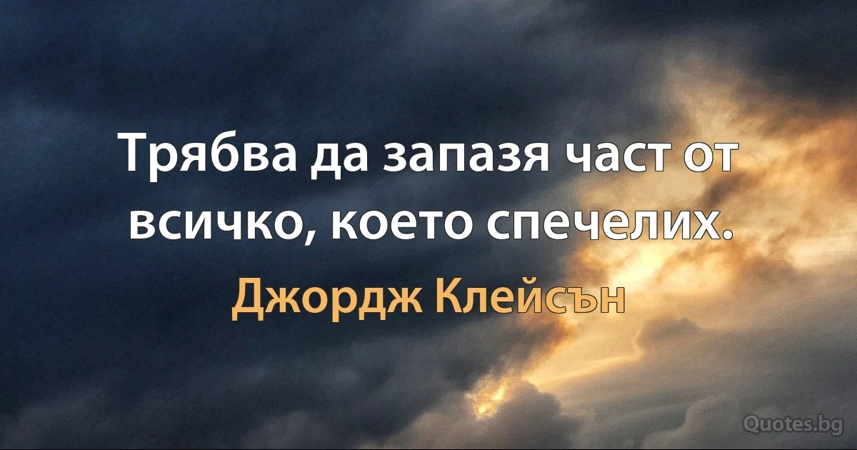 Трябва да запазя част от всичко, което спечелих. (Джордж Клейсън)