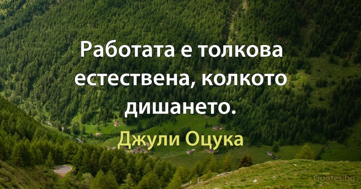 Работата е толкова естествена, колкото дишането. (Джули Оцука)