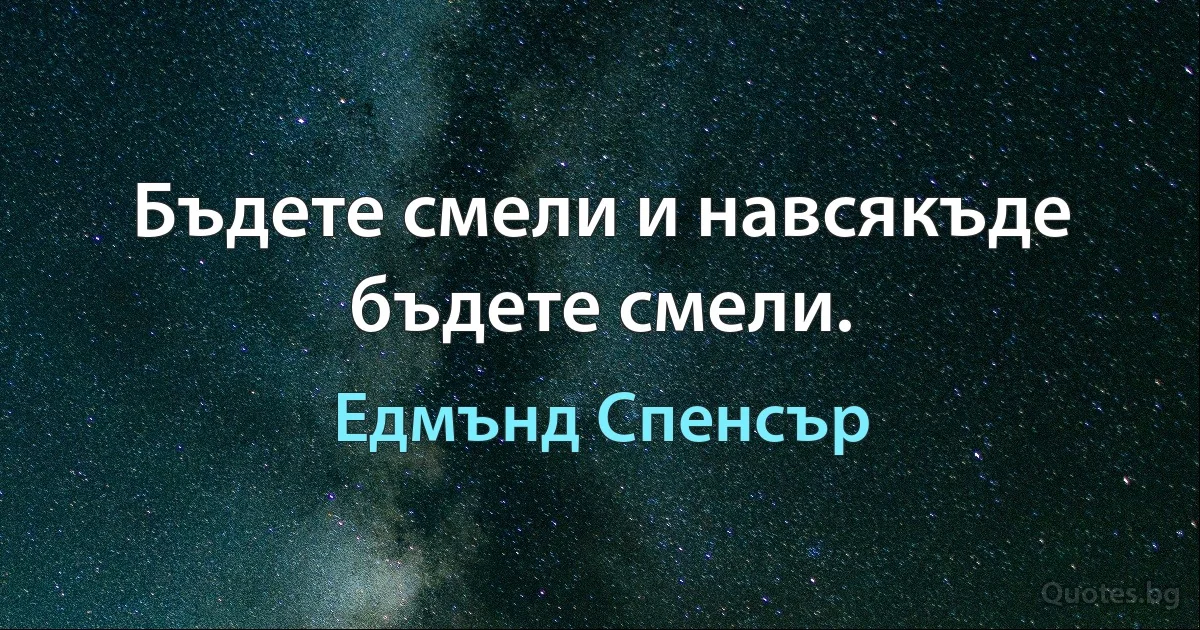 Бъдете смели и навсякъде бъдете смели. (Едмънд Спенсър)