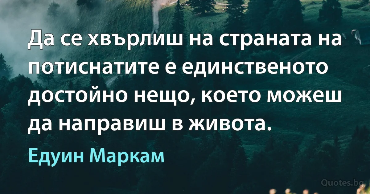 Да се хвърлиш на страната на потиснатите е единственото достойно нещо, което можеш да направиш в живота. (Едуин Маркам)