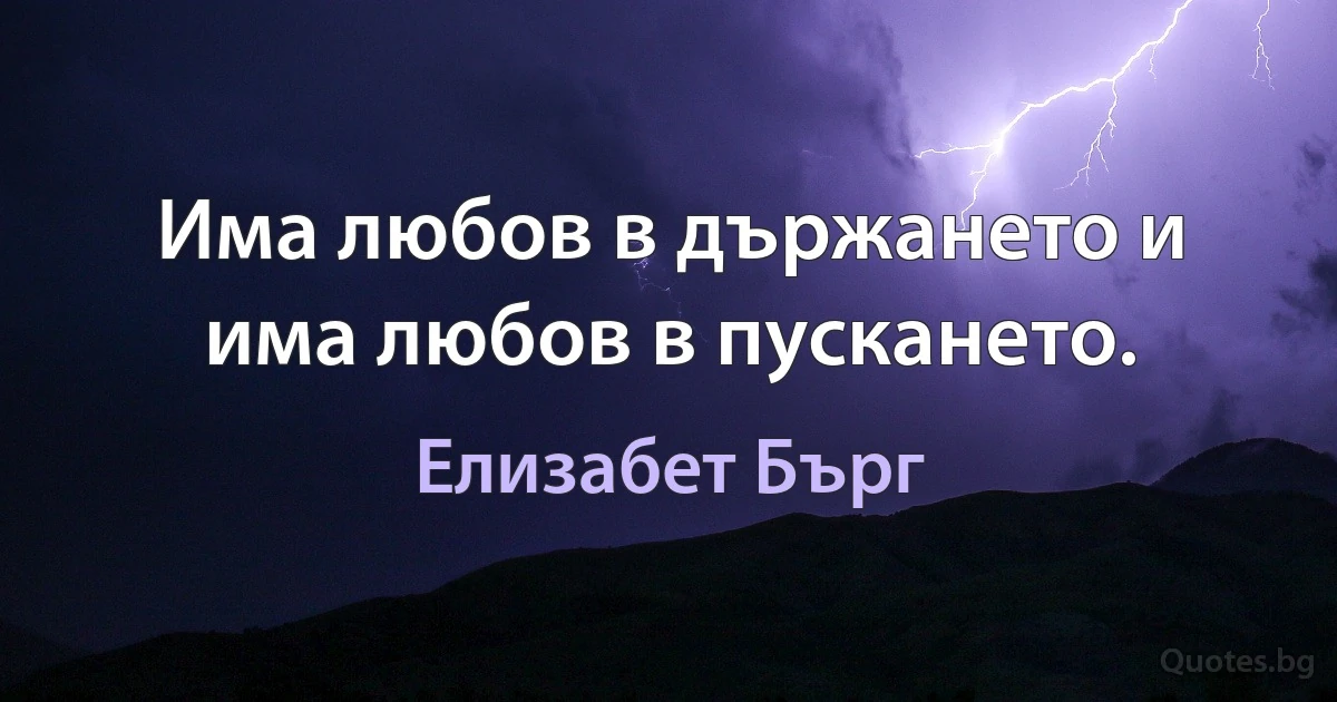 Има любов в държането и има любов в пускането. (Елизабет Бърг)