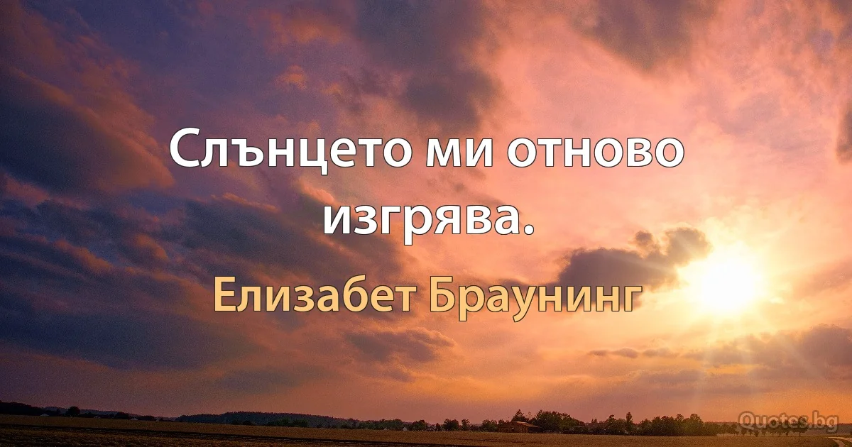 Слънцето ми отново изгрява. (Елизабет Браунинг)