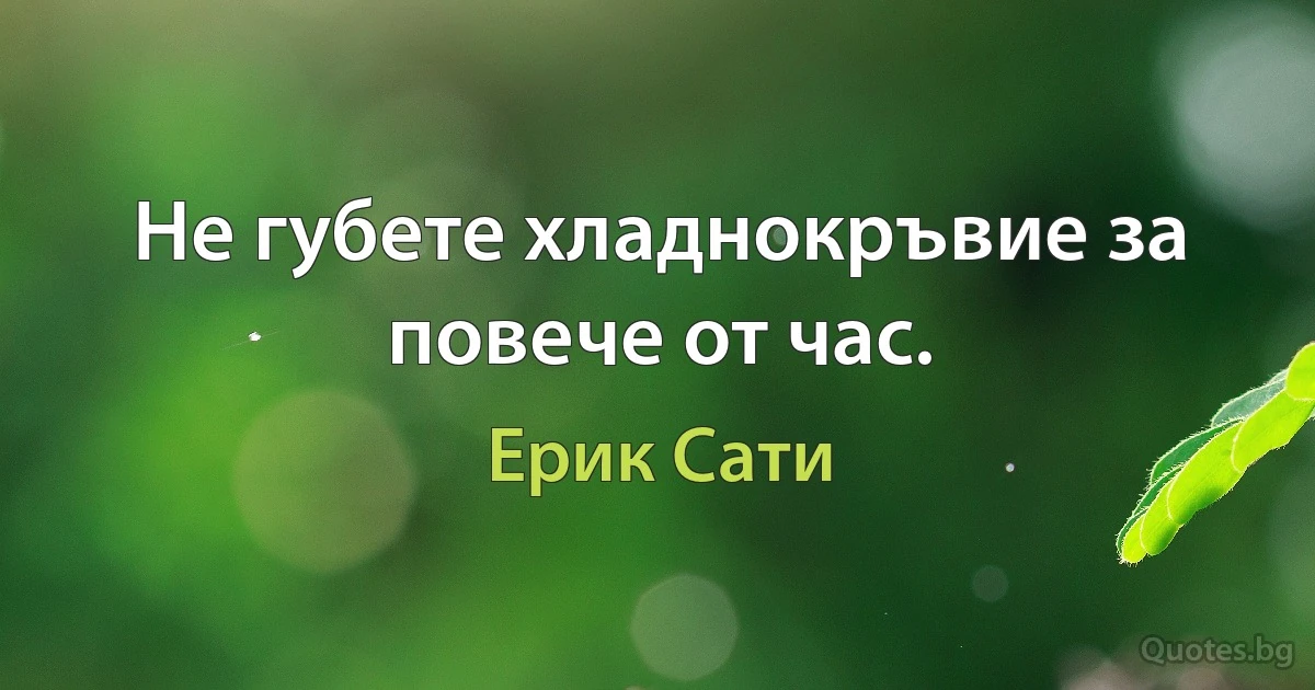 Не губете хладнокръвие за повече от час. (Ерик Сати)