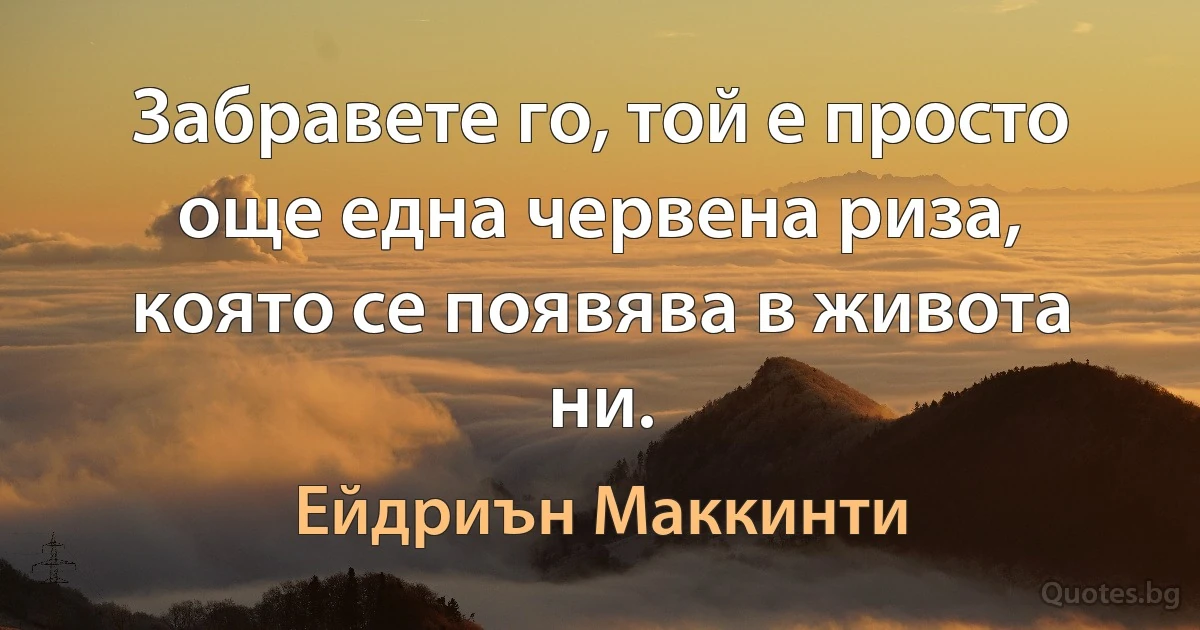 Забравете го, той е просто още една червена риза, която се появява в живота ни. (Ейдриън Маккинти)