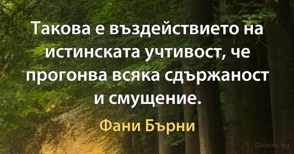 Такова е въздействието на истинската учтивост, че прогонва всяка сдържаност и смущение. (Фани Бърни)