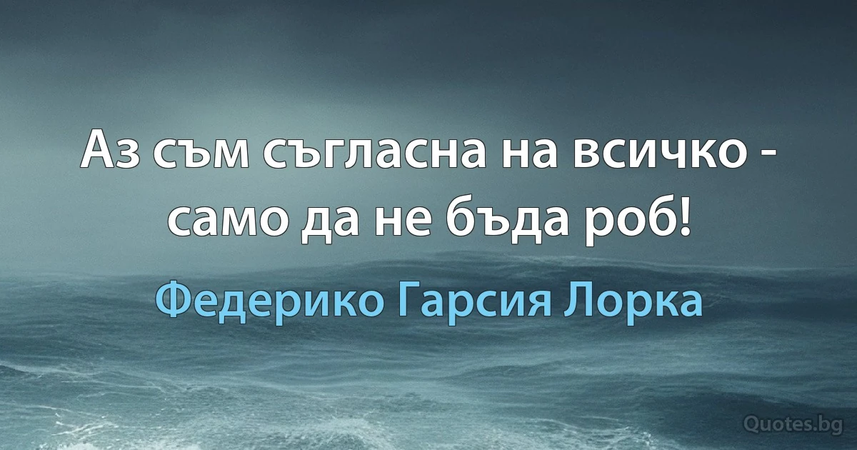 Аз съм съгласна на всичко - само да не бъда роб! (Федерико Гарсия Лорка)