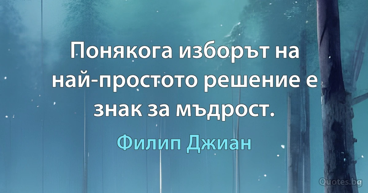 Понякога изборът на най-простото решение е знак за мъдрост. (Филип Джиан)