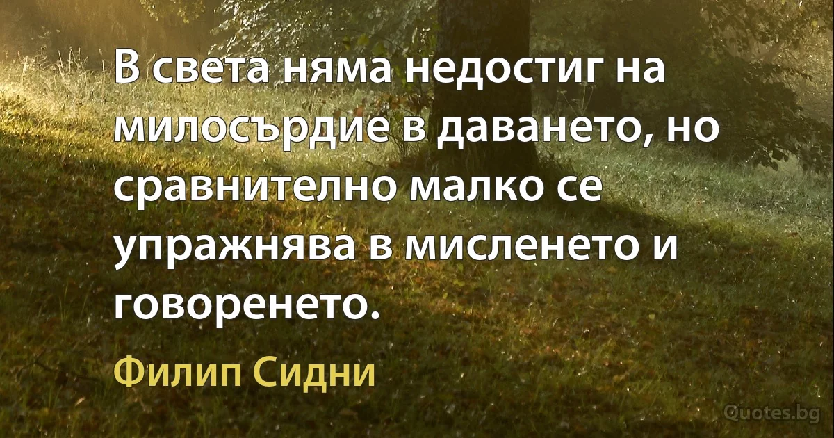 В света няма недостиг на милосърдие в даването, но сравнително малко се упражнява в мисленето и говоренето. (Филип Сидни)