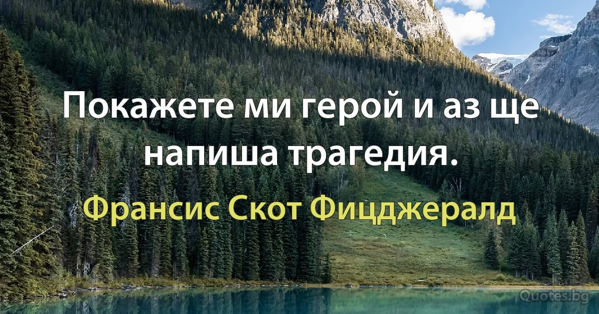 Покажете ми герой и аз ще напиша трагедия. (Франсис Скот Фицджералд)