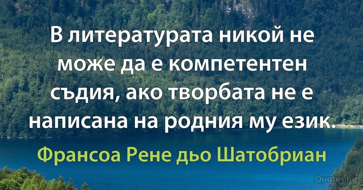 В литературата никой не може да е компетентен съдия, ако творбата не е написана на родния му език. (Франсоа Рене дьо Шатобриан)