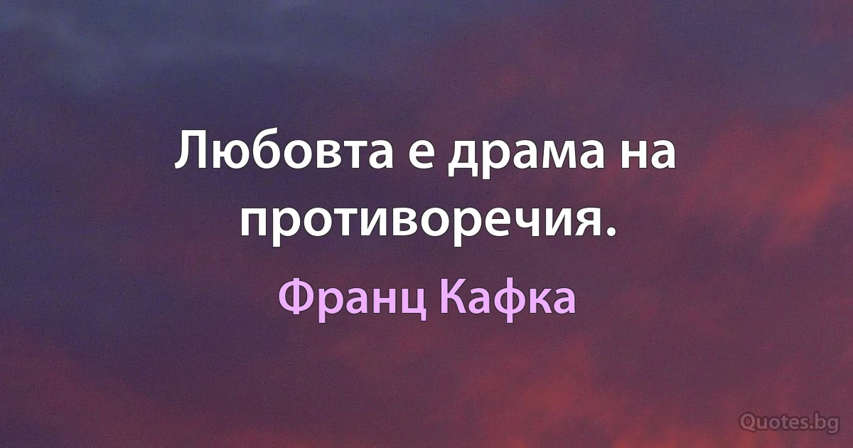 Любовта е драма на противоречия. (Франц Кафка)