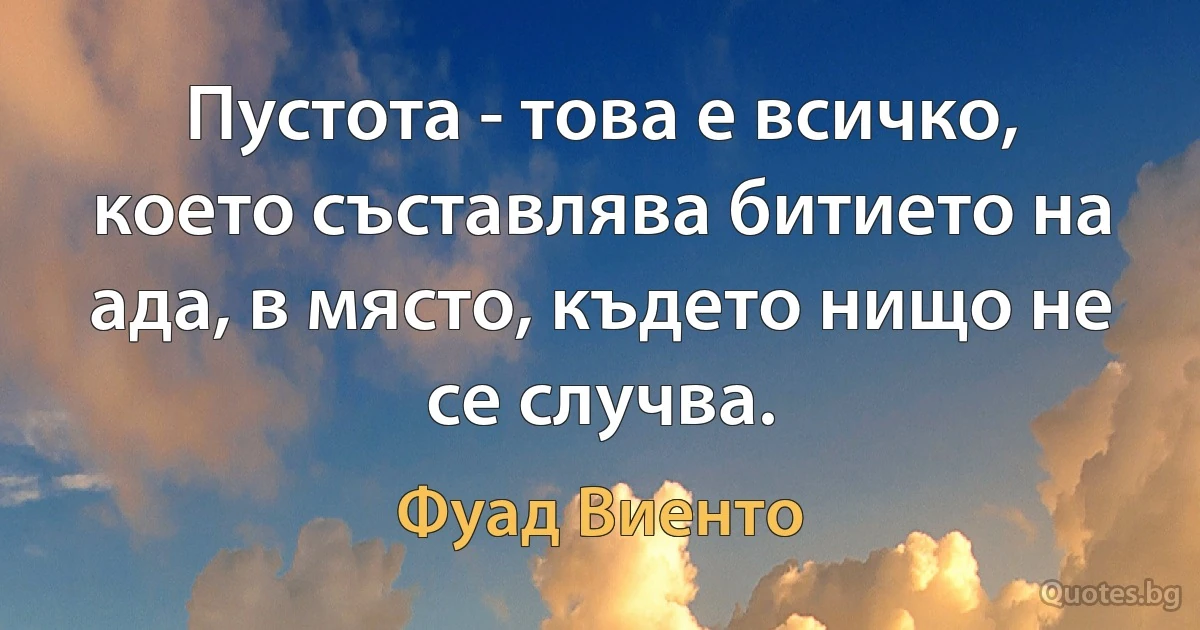 Пустота - това е всичко, което съставлява битието на ада, в място, където нищо не се случва. (Фуад Виенто)