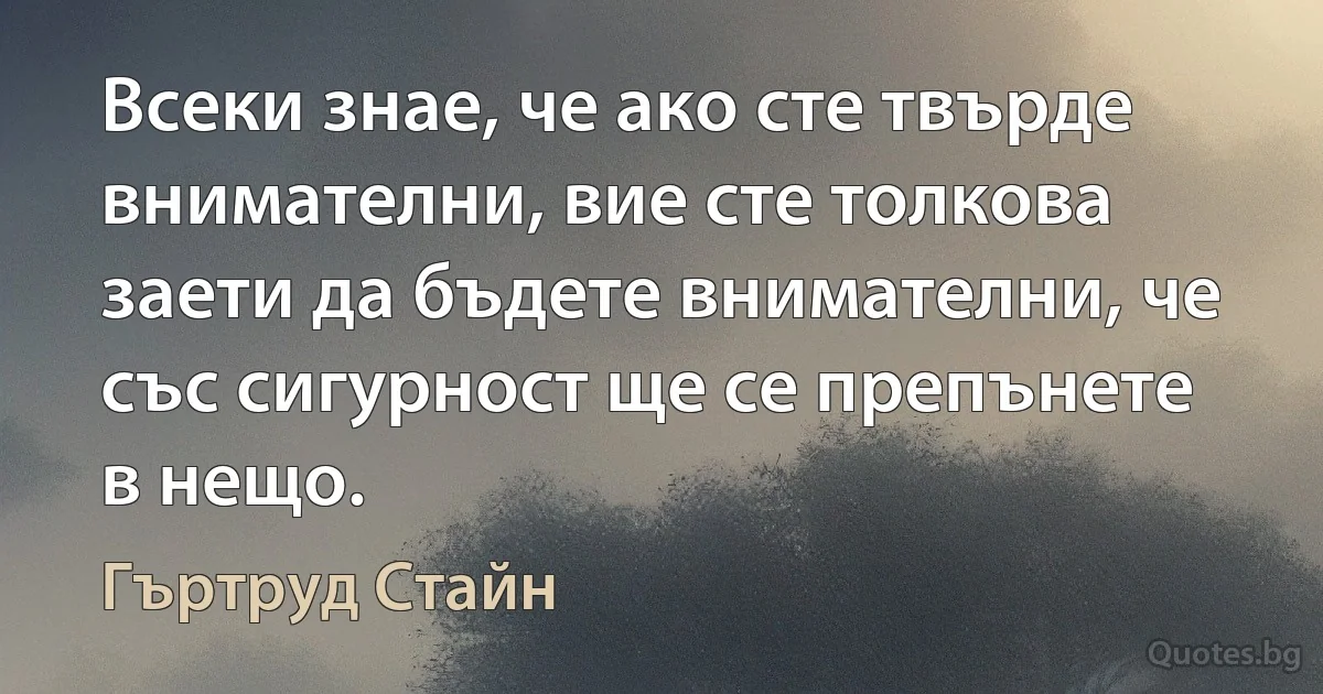 Всеки знае, че ако сте твърде внимателни, вие сте толкова заети да бъдете внимателни, че със сигурност ще се препънете в нещо. (Гъртруд Стайн)