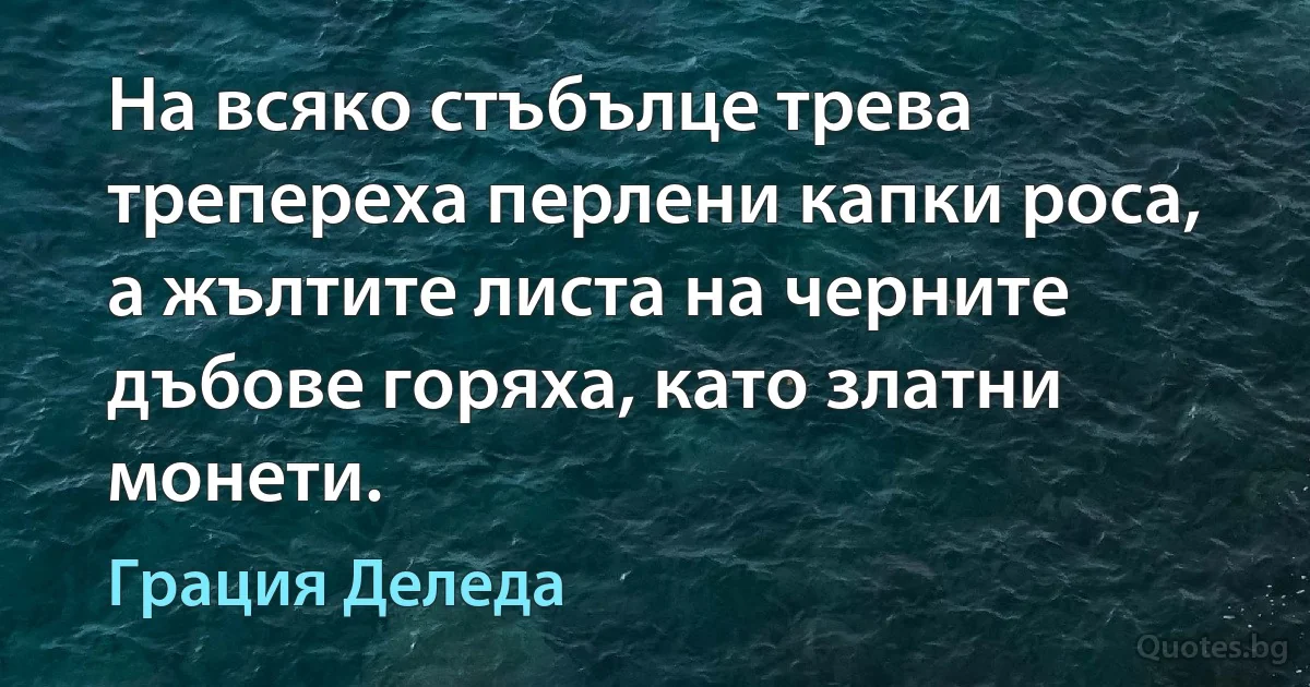 На всяко стъбълце трева трепереха перлени капки роса, а жълтите листа на черните дъбове горяха, като златни монети. (Грация Деледа)