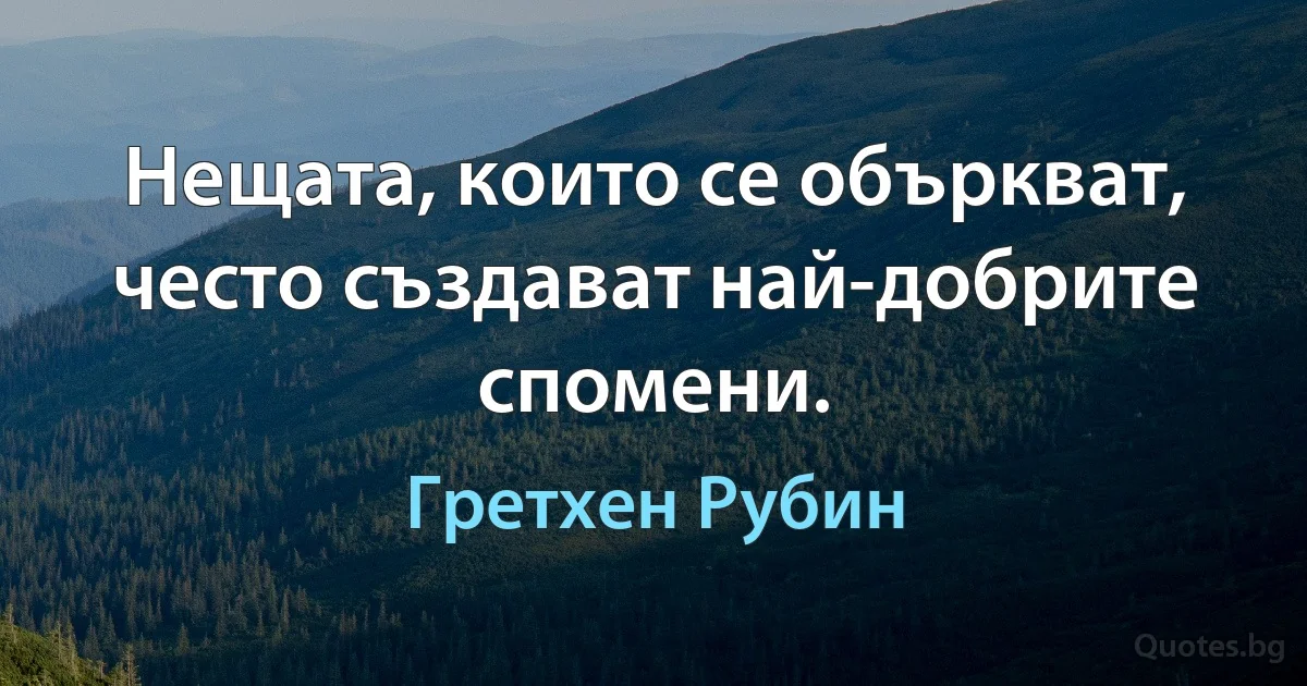 Нещата, които се объркват, често създават най-добрите спомени. (Гретхен Рубин)