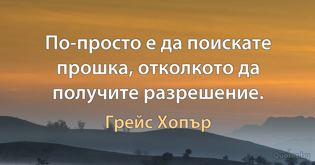 По-просто е да поискате прошка, отколкото да получите разрешение. (Грейс Хопър)