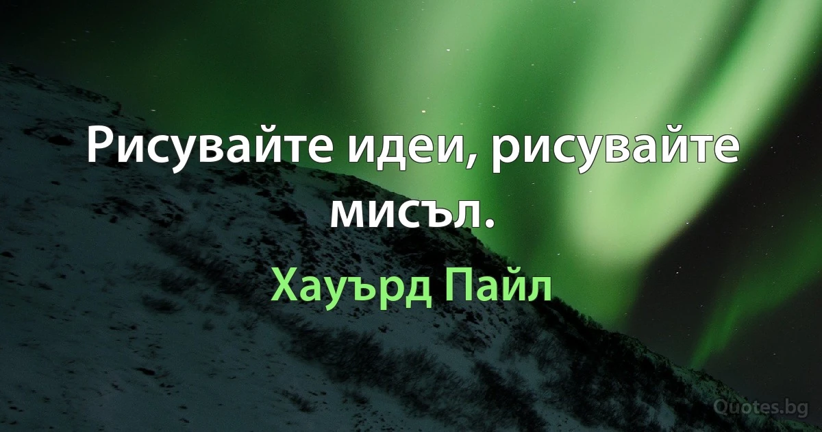 Рисувайте идеи, рисувайте мисъл. (Хауърд Пайл)