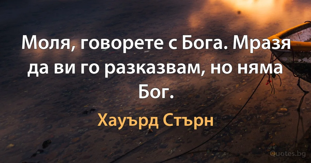 Моля, говорете с Бога. Мразя да ви го разказвам, но няма Бог. (Хауърд Стърн)